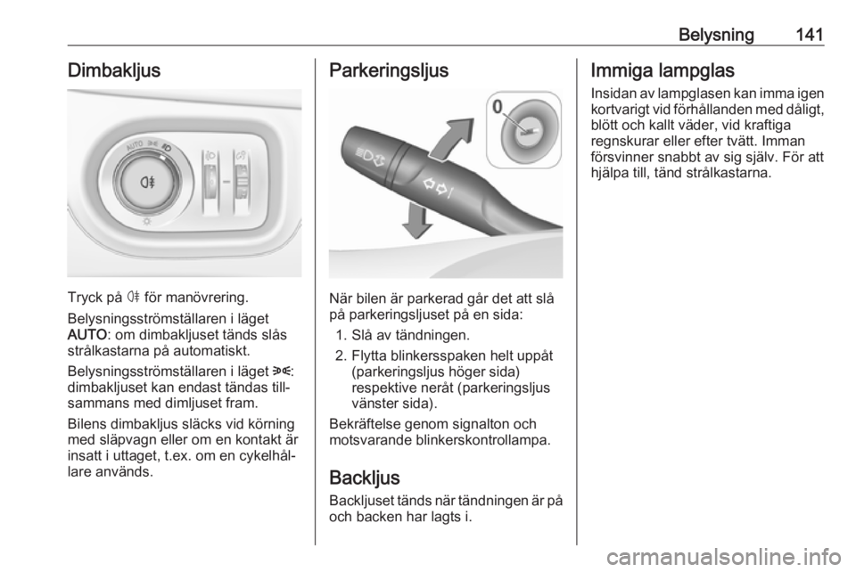 OPEL ASTRA K 2019  Instruktionsbok Belysning141Dimbakljus
Tryck på ø för manövrering.
Belysningsströmställaren i läget
AUTO : om dimbakljuset tänds slås
strålkastarna på automatiskt.
Belysningsströmställaren i läget  8:
d