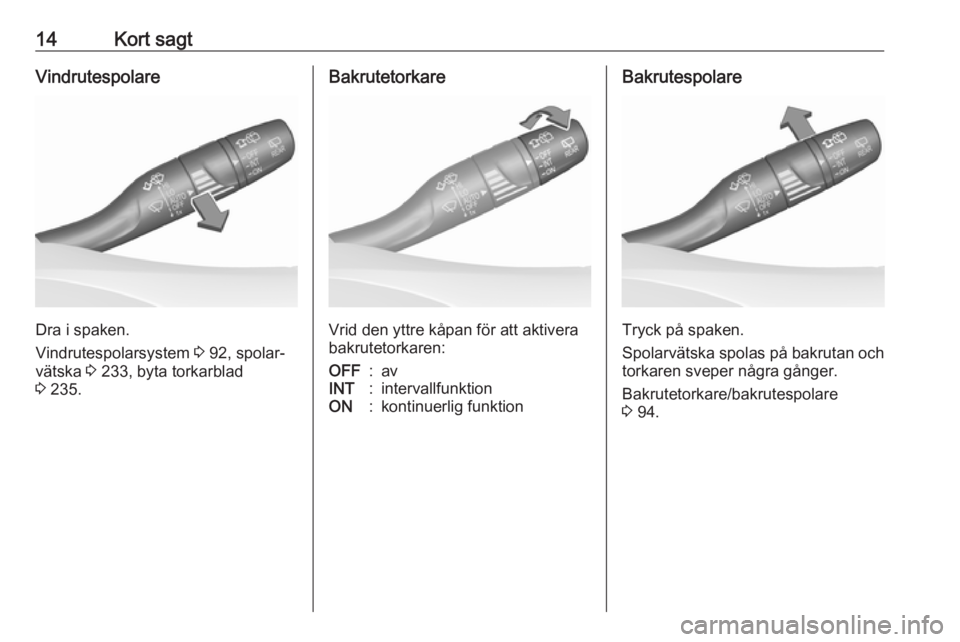 OPEL ASTRA K 2019  Instruktionsbok 14Kort sagtVindrutespolare
Dra i spaken.
Vindrutespolarsystem  3 92, spolar‐
vätska  3 233, byta torkarblad
3  235.
Bakrutetorkare
Vrid den yttre kåpan för att aktivera
bakrutetorkaren:
OFF:avINT
