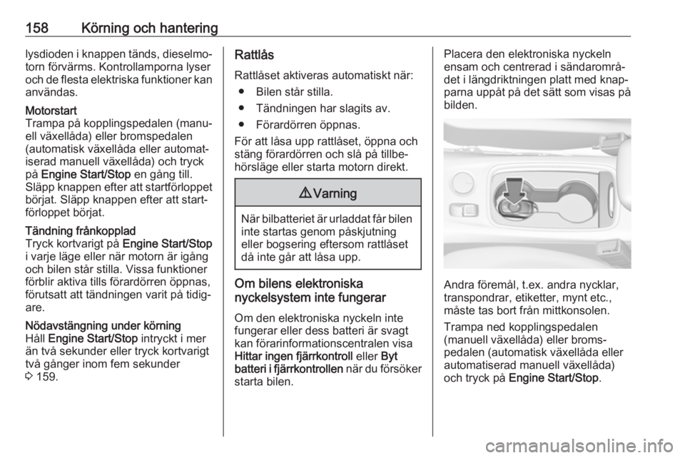 OPEL ASTRA K 2019  Instruktionsbok 158Körning och hanteringlysdioden i knappen tänds, dieselmo‐torn förvärms. Kontrollamporna lyser
och de flesta elektriska funktioner kan
användas.Motorstart
Trampa på kopplingspedalen (manu‐