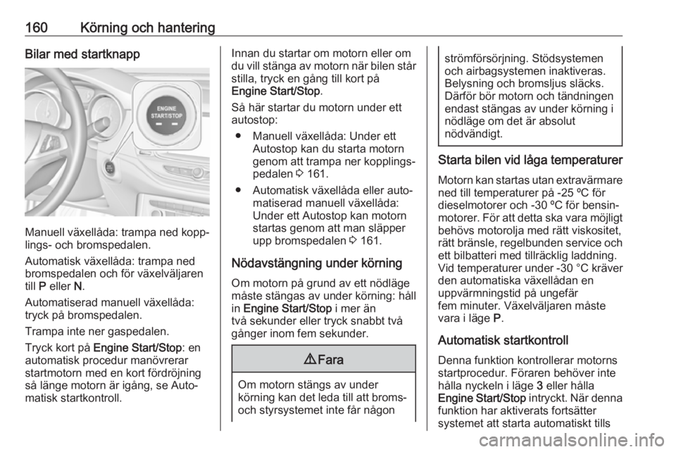 OPEL ASTRA K 2019  Instruktionsbok 160Körning och hanteringBilar med startknapp
Manuell växellåda: trampa ned kopp‐lings- och bromspedalen.
Automatisk växellåda: trampa ned
bromspedalen och för växelväljaren
till  P eller  N.