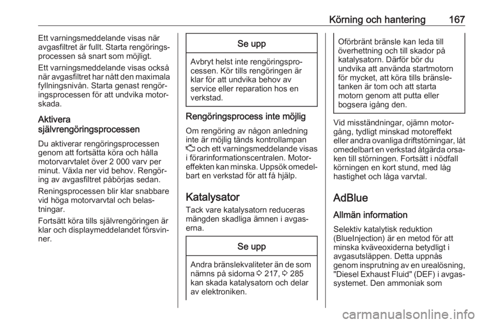 OPEL ASTRA K 2019  Instruktionsbok Körning och hantering167Ett varningsmeddelande visas när
avgasfiltret är fullt. Starta rengörings‐
processen så snart som möjligt.
Ett varningsmeddelande visas också
när avgasfiltret har nå