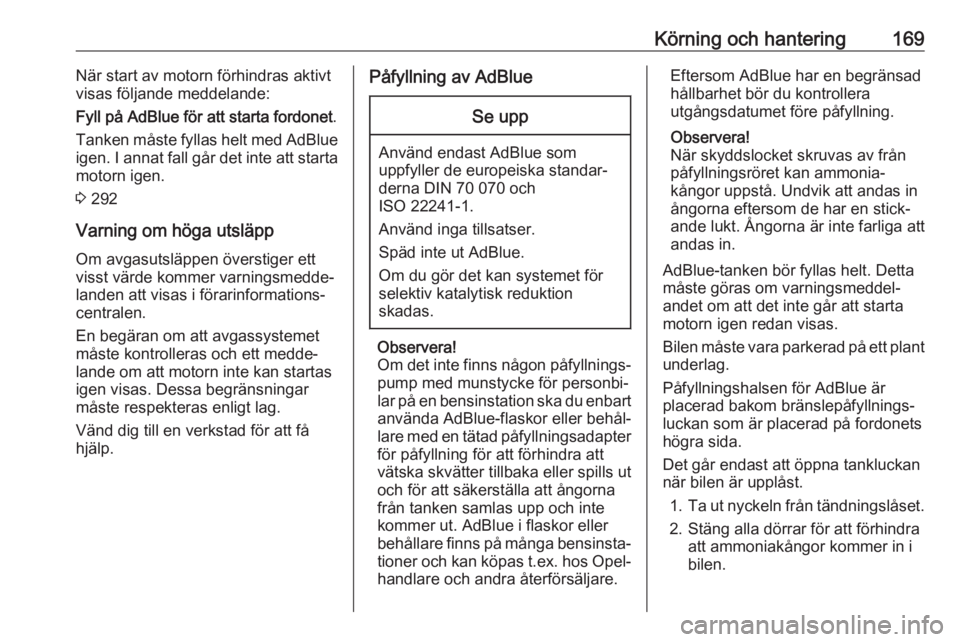 OPEL ASTRA K 2019  Instruktionsbok Körning och hantering169När start av motorn förhindras aktivt
visas följande meddelande:
Fyll på AdBlue för att starta fordonet .
Tanken måste fyllas helt med AdBlue
igen. I annat fall går det
