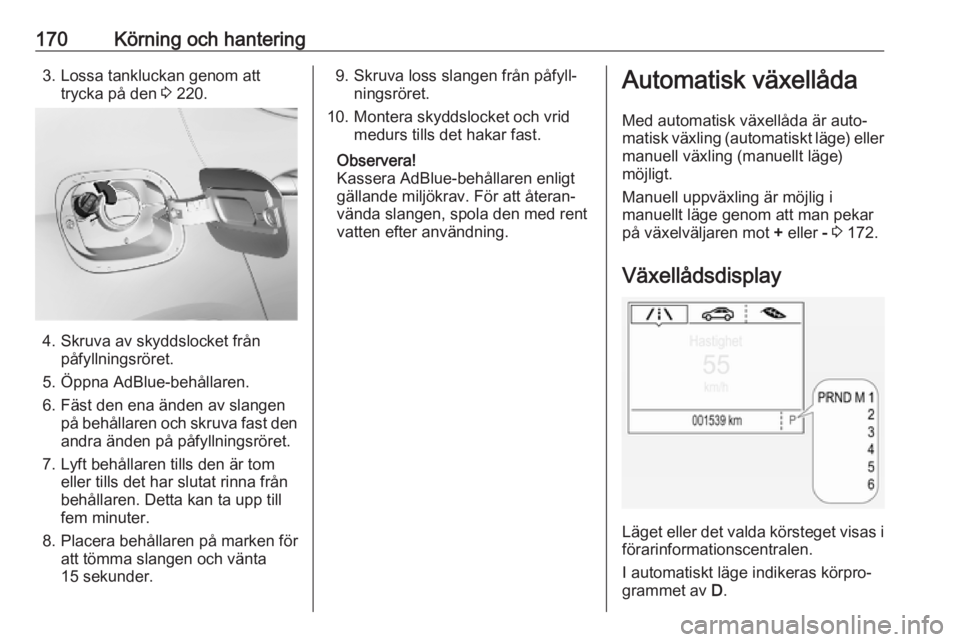 OPEL ASTRA K 2019  Instruktionsbok 170Körning och hantering3. Lossa tankluckan genom atttrycka på den  3 220.
4. Skruva av skyddslocket från
påfyllningsröret.
5. Öppna AdBlue-behållaren.
6. Fäst den ena änden av slangen på be