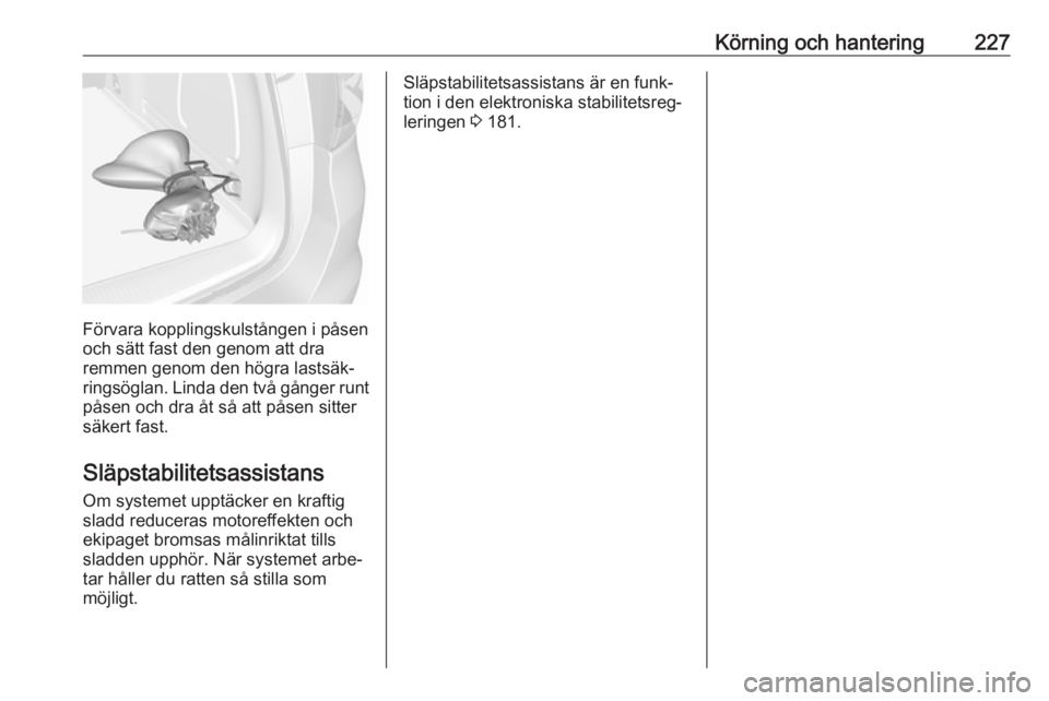 OPEL ASTRA K 2019 Instruktionsbok Körning och hantering227
Förvara kopplingskulstången i påsen
och sätt fast den genom att dra
remmen genom den högra lastsäk‐
ringsöglan. Linda den två gånger runt
påsen och dra åt så at OPEL ASTRA K 2019 Instruktionsbok Körning och hantering227
Förvara kopplingskulstången i påsen
och sätt fast den genom att dra
remmen genom den högra lastsäk‐
ringsöglan. Linda den två gånger runt
påsen och dra åt så at