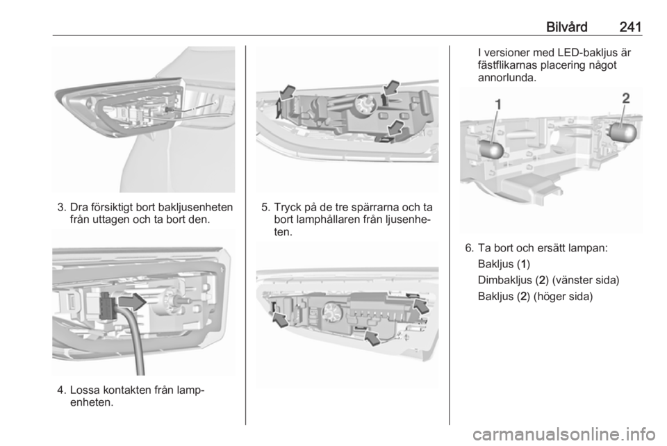 OPEL ASTRA K 2019  Instruktionsbok Bilvård241
3. Dra försiktigt bort bakljusenhetenfrån uttagen och ta bort den.
4. Lossa kontakten från lamp‐enheten.
5. Tryck på de tre spärrarna och ta bort lamphållaren från ljusenhe‐
ten