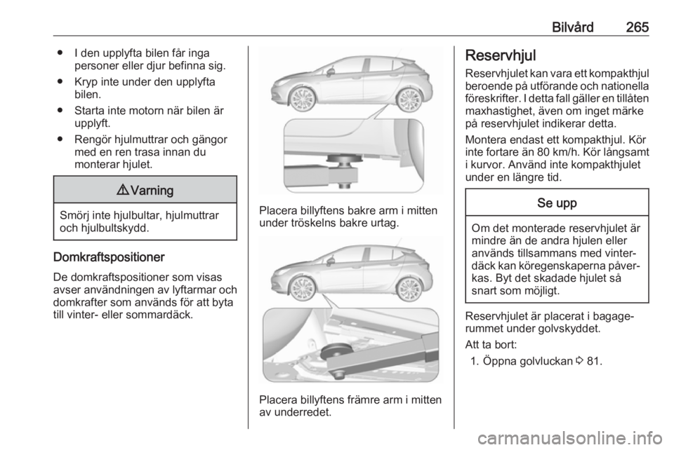 OPEL ASTRA K 2019  Instruktionsbok Bilvård265● I den upplyfta bilen får ingapersoner eller djur befinna sig.
● Kryp inte under den upplyfta bilen.
● Starta inte motorn när bilen är upplyft.
● Rengör hjulmuttrar och gängor