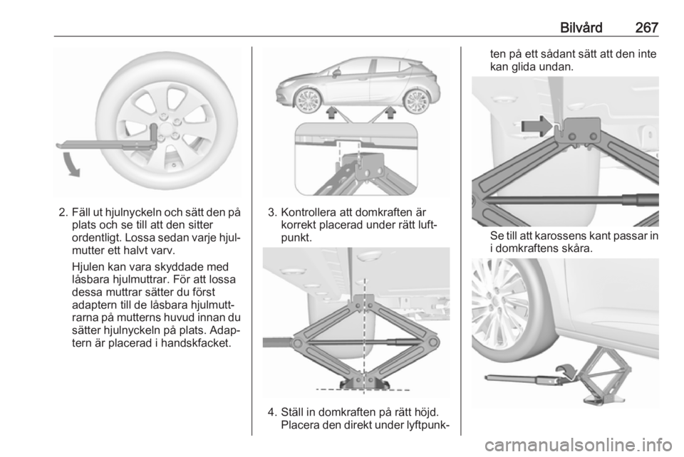 OPEL ASTRA K 2019  Instruktionsbok Bilvård267
2.Fäll ut hjulnyckeln och sätt den på
plats och se till att den sitter
ordentligt. Lossa sedan varje hjul‐
mutter ett halvt varv.
Hjulen kan vara skyddade med
låsbara hjulmuttrar. F