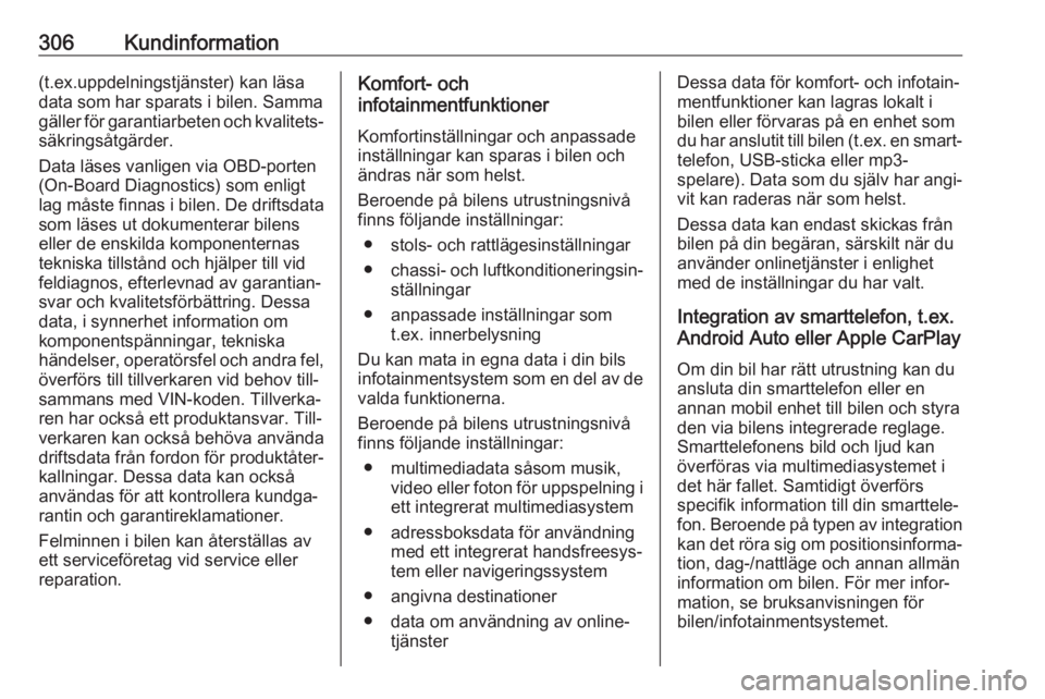 OPEL ASTRA K 2019  Instruktionsbok 306Kundinformation(t.ex.uppdelningstjänster) kan läsa
data som har sparats i bilen. Samma
gäller för garantiarbeten och kvalitets‐
säkringsåtgärder.
Data läses vanligen via OBD-porten
(On-Bo