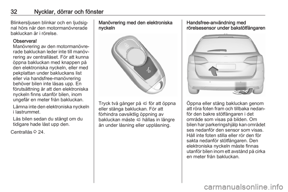 OPEL ASTRA K 2019  Instruktionsbok 32Nycklar, dörrar och fönsterBlinkersljusen blinkar och en ljudsig‐nal hörs när den motormanövreradebakluckan är i rörelse.
Observera!
Manövrering av den motormanövre‐
rade bakluckan lede