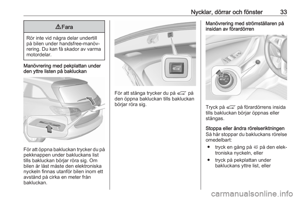 OPEL ASTRA K 2019  Instruktionsbok Nycklar, dörrar och fönster339Fara
Rör inte vid några delar undertill
på bilen under handsfree-manöv‐ rering. Du kan få skador av varma motordelar.
Manövrering med pekplattan under
den yttre