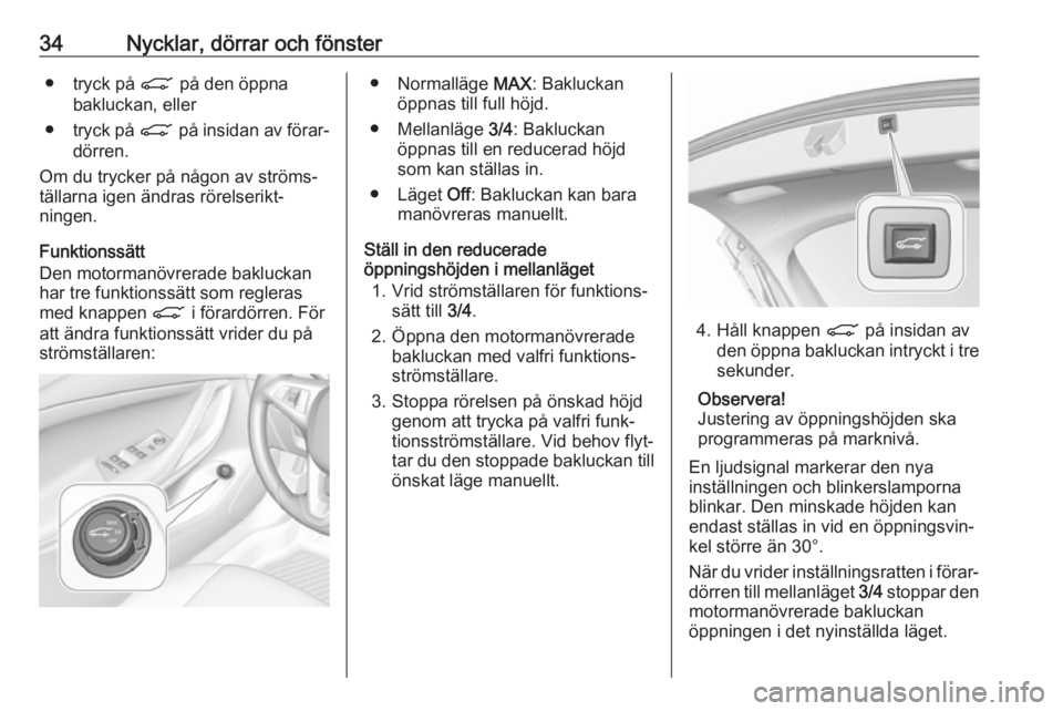 OPEL ASTRA K 2019  Instruktionsbok 34Nycklar, dörrar och fönster● tryck på C på den öppna
bakluckan, eller
● tryck på  C på insidan av förar‐
dörren.
Om du trycker på någon av ströms‐ tällarna igen ändras rörelse