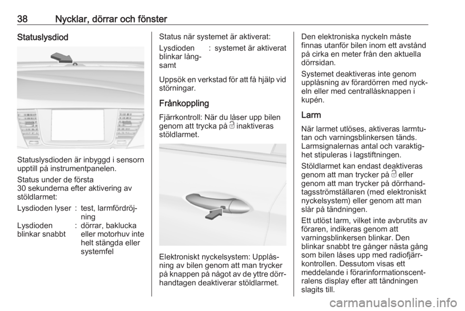 OPEL ASTRA K 2019  Instruktionsbok 38Nycklar, dörrar och fönsterStatuslysdiod
Statuslysdioden är inbyggd i sensorn
upptill på instrumentpanelen.
Status under de första
30 sekunderna efter aktivering av
stöldlarmet:
Lysdioden lyse
