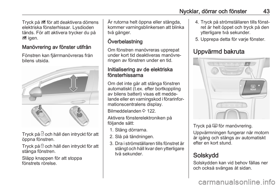 OPEL ASTRA K 2019  Instruktionsbok Nycklar, dörrar och fönster43Tryck på z för att deaktivera dörrens
elektriska fönsterhissar. Lysdioden
tänds. För att aktivera trycker du på
z  igen.
Manövrering av fönster utifrån
Fönstr