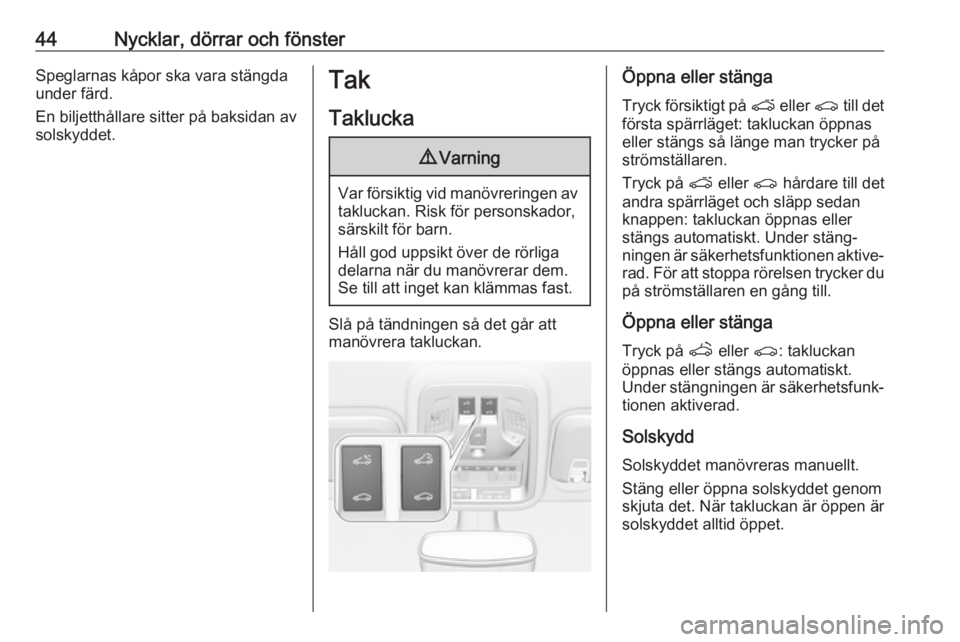 OPEL ASTRA K 2019  Instruktionsbok 44Nycklar, dörrar och fönsterSpeglarnas kåpor ska vara stängdaunder färd.
En biljetthållare sitter på baksidan av
solskyddet.Tak
Taklucka9 Varning
Var försiktig vid manövreringen av
takluckan