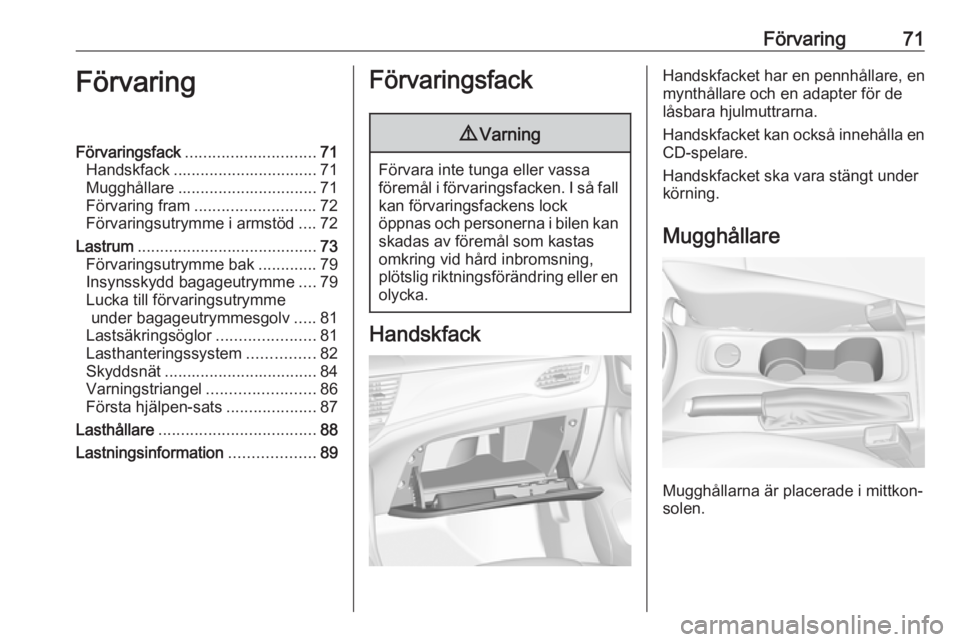 OPEL ASTRA K 2019 Instruktionsbok Förvaring71FörvaringFörvaringsfack............................. 71
Handskfack ................................ 71
Mugghållare ............................... 71
Förvaring fram ................... OPEL ASTRA K 2019 Instruktionsbok Förvaring71FörvaringFörvaringsfack............................. 71
Handskfack ................................ 71
Mugghållare ............................... 71
Förvaring fram ...................
