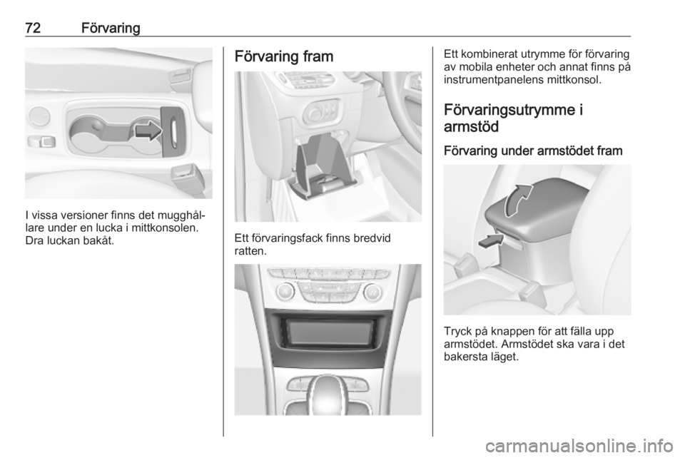 OPEL ASTRA K 2019  Instruktionsbok 72Förvaring
I vissa versioner finns det mugghål‐
lare under en lucka i mittkonsolen. Dra luckan bakåt.
Förvaring fram
Ett förvaringsfack finns bredvid
ratten.
Ett kombinerat utrymme för förva