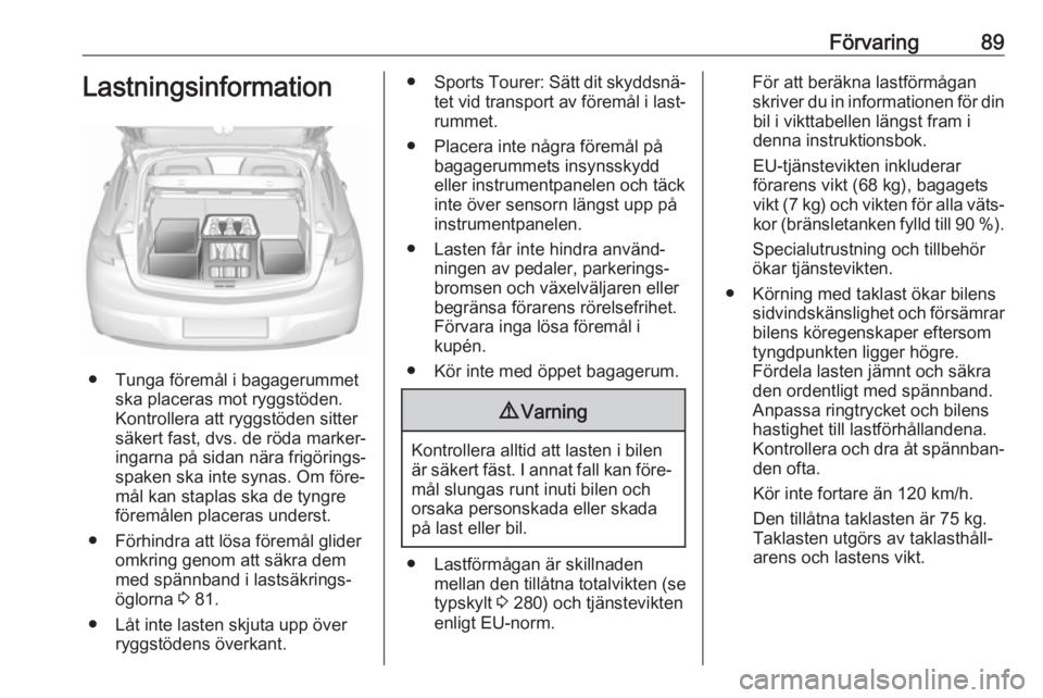 OPEL ASTRA K 2019  Instruktionsbok Förvaring89Lastningsinformation
● Tunga föremål i bagagerummetska placeras mot ryggstöden.
Kontrollera att ryggstöden sitter
säkert fast, dvs. de röda marker‐
ingarna på sidan nära frigö