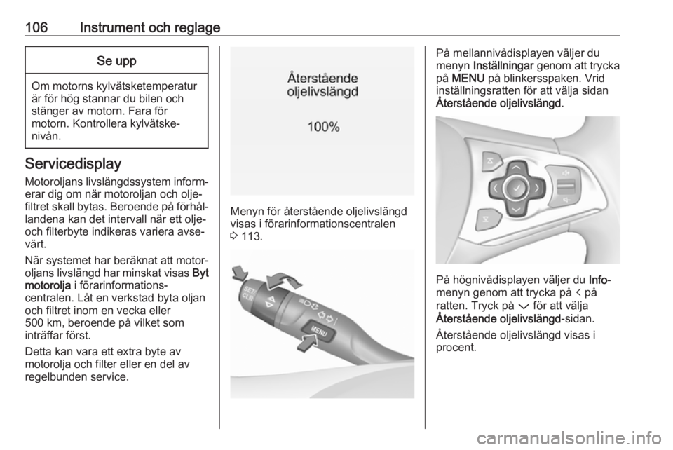 OPEL ASTRA K 2019.5  Instruktionsbok 106Instrument och reglageSe upp
Om motorns kylvätsketemperatur
är för hög stannar du bilen och
stänger av motorn. Fara för
motorn. Kontrollera kylvätske‐
nivån.
Servicedisplay
Motoroljans li