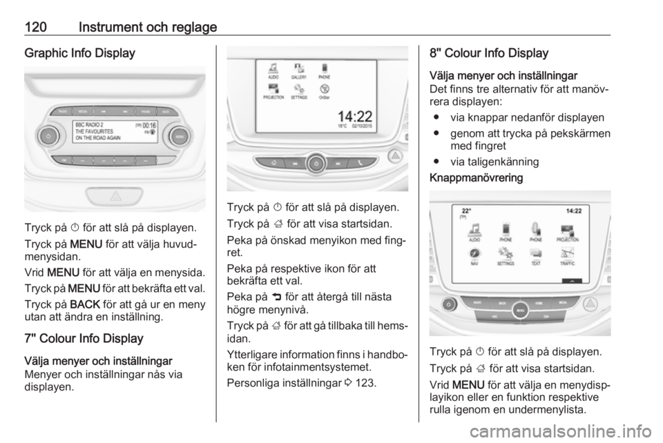 OPEL ASTRA K 2019.5  Instruktionsbok 120Instrument och reglageGraphic Info Display
Tryck på X för att slå på displayen.
Tryck på  MENU för att välja huvud‐
menysidan.
Vrid  MENU  för att välja en menysida.
Tryck på  MENU för
