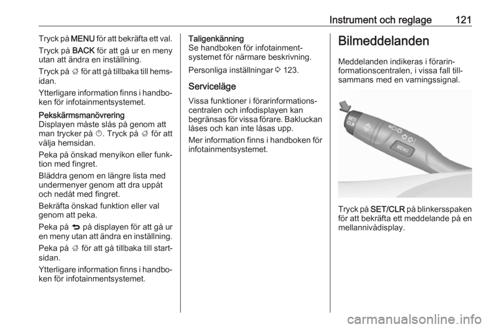 OPEL ASTRA K 2019.5  Instruktionsbok Instrument och reglage121Tryck på MENU för att bekräfta ett val.
Tryck på  BACK för att gå ur en meny
utan att ändra en inställning.
Tryck på  ; för att gå tillbaka till hems‐
idan.
Ytter