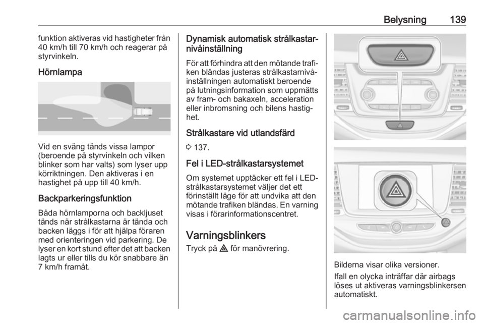 OPEL ASTRA K 2019.5 Instruktionsbok Belysning139funktion aktiveras vid hastigheter från
40 km/h till 70 km/h och reagerar på
styrvinkeln.
Hörnlampa
Vid en sväng tänds vissa lampor
(beroende på styrvinkeln och vilken
blinker som ha OPEL ASTRA K 2019.5 Instruktionsbok Belysning139funktion aktiveras vid hastigheter från
40 km/h till 70 km/h och reagerar på
styrvinkeln.
Hörnlampa
Vid en sväng tänds vissa lampor
(beroende på styrvinkeln och vilken
blinker som ha