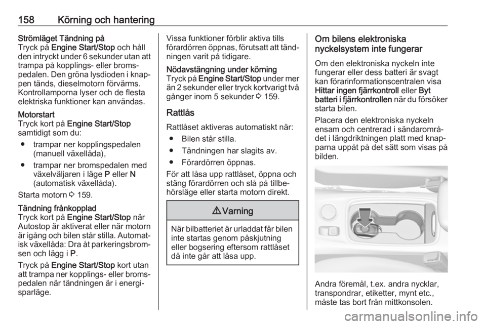 OPEL ASTRA K 2019.5  Instruktionsbok 158Körning och hanteringStrömläget Tändning på
Tryck på  Engine Start/Stop  och håll
den intryckt under 6 sekunder utan att
trampa på kopplings- eller broms‐
pedalen. Den gröna lysdioden i 