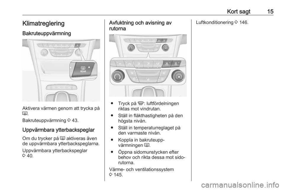 OPEL ASTRA K 2019.5  Instruktionsbok Kort sagt15Klimatreglering
Bakruteuppvärmning
Aktivera värmen genom att trycka på
Ü .
Bakruteuppvärmning  3 43.
Uppvärmbara ytterbackspeglar Om du trycker på  Ü aktiveras även
de uppvärmbara