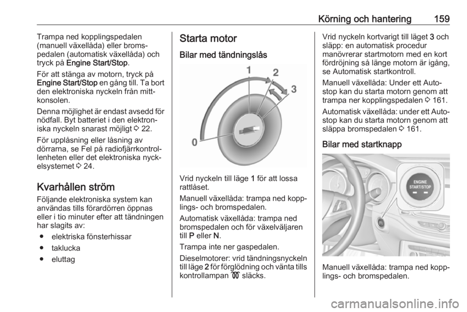 OPEL ASTRA K 2019.5  Instruktionsbok Körning och hantering159Trampa ned kopplingspedalen
(manuell växellåda) eller broms‐
pedalen (automatisk växellåda) och
tryck på  Engine Start/Stop .
För att stänga av motorn, tryck på
Engi