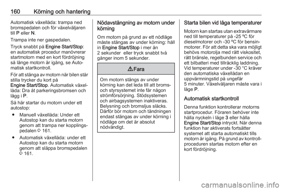 OPEL ASTRA K 2019.5  Instruktionsbok 160Körning och hanteringAutomatisk växellåda: trampa ned
bromspedalen och för växelväljaren
till  P eller  N.
Trampa inte ner gaspedalen.
Tryck snabbt på  Engine Start/Stop :
en automatisk proc