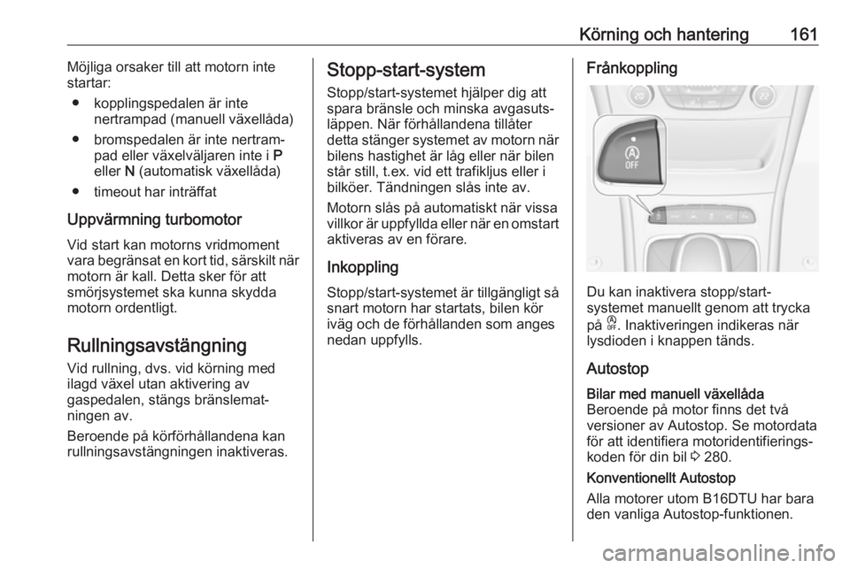 OPEL ASTRA K 2019.5  Instruktionsbok Körning och hantering161Möjliga orsaker till att motorn inte
startar:
● kopplingspedalen är inte nertrampad (manuell växellåda)
● bromspedalen är inte nertram‐ pad eller växelväljaren in