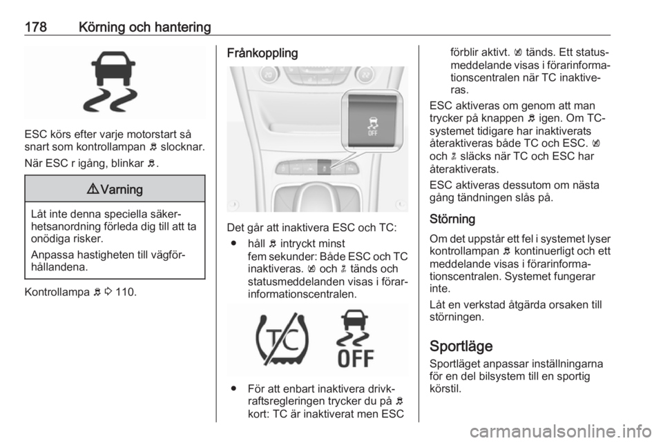 OPEL ASTRA K 2019.5  Instruktionsbok 178Körning och hantering
ESC körs efter varje motorstart så
snart som kontrollampan  b slocknar.
När ESC r igång, blinkar  b.
9 Varning
Låt inte denna speciella säker‐
hetsanordning förleda 