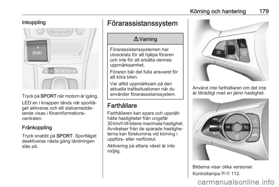 OPEL ASTRA K 2019.5  Instruktionsbok Körning och hantering179Inkoppling
Tryck på SPORT när motorn är igång.
LED:en i knappen tänds när sportlä‐ get aktiveras och ett statusmedde‐
lande visas i förarinformations‐
centralen.