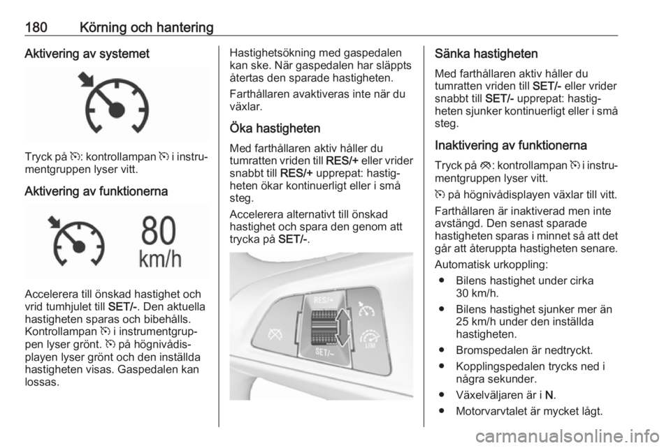 OPEL ASTRA K 2019.5  Instruktionsbok 180Körning och hanteringAktivering av systemet
Tryck på m: kontrollampan  m i instru‐
mentgruppen lyser vitt.
Aktivering av funktionerna
Accelerera till önskad hastighet och
vrid tumhjulet till  