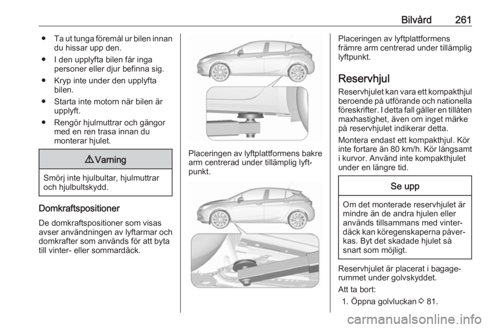 OPEL ASTRA K 2019.5 Instruktionsbok Bilvård261●Ta ut tunga föremål ur bilen innan
du hissar upp den.
● I den upplyfta bilen får inga personer eller djur befinna sig.
● Kryp inte under den upplyfta bilen.
● Starta inte motorn OPEL ASTRA K 2019.5 Instruktionsbok Bilvård261●Ta ut tunga föremål ur bilen innan
du hissar upp den.
● I den upplyfta bilen får inga personer eller djur befinna sig.
● Kryp inte under den upplyfta bilen.
● Starta inte motorn