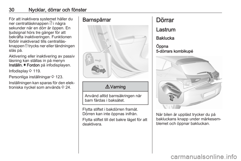 OPEL ASTRA K 2019.5  Instruktionsbok 30Nycklar, dörrar och fönsterFör att inaktivera systemet håller du
ner centrallåsknappen  c i några
sekunder när en dörr är öppen. En ljudsignal hörs tre gånger för att
bekräfta inaktive