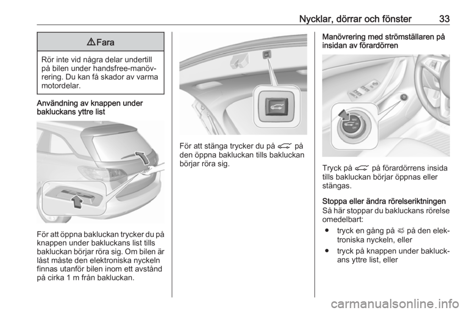 OPEL ASTRA K 2019.5  Instruktionsbok Nycklar, dörrar och fönster339Fara
Rör inte vid några delar undertill
på bilen under handsfree-manöv‐ rering. Du kan få skador av varma motordelar.
Användning av knappen under
bakluckans ytt