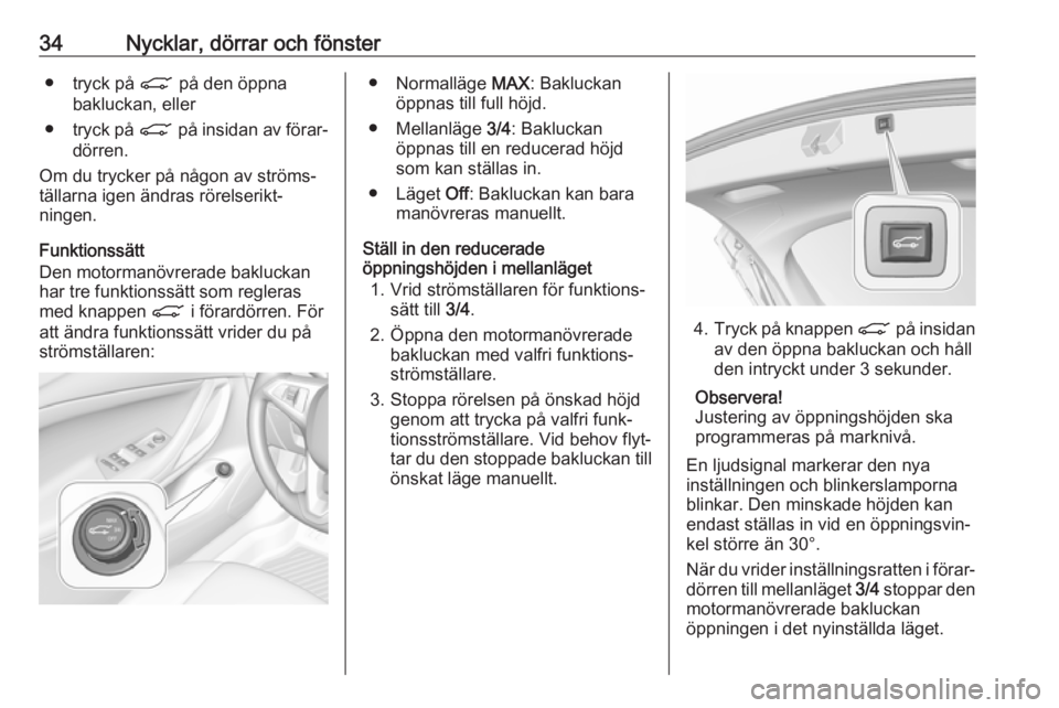 OPEL ASTRA K 2019.5  Instruktionsbok 34Nycklar, dörrar och fönster● tryck på C på den öppna
bakluckan, eller
● tryck på  C på insidan av förar‐
dörren.
Om du trycker på någon av ströms‐ tällarna igen ändras rörelse