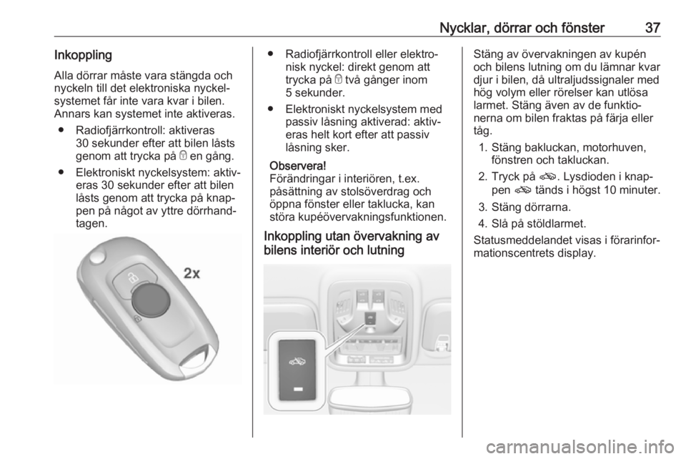 OPEL ASTRA K 2019.5  Instruktionsbok Nycklar, dörrar och fönster37InkopplingAlla dörrar måste vara stängda och
nyckeln till det elektroniska nyckel‐
systemet får inte vara kvar i bilen. Annars kan systemet inte aktiveras.
● Rad