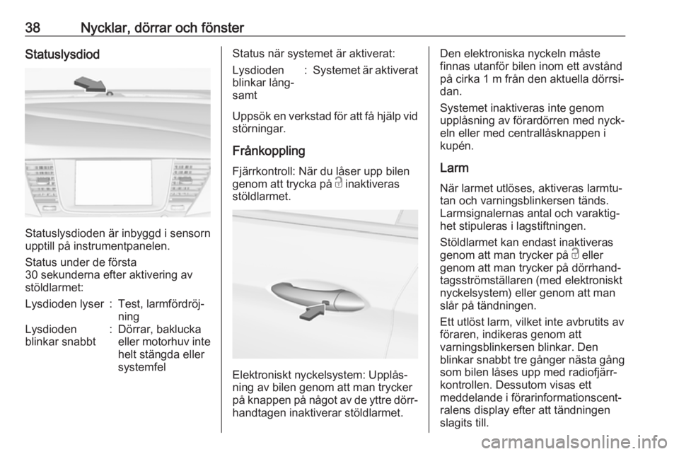 OPEL ASTRA K 2019.5  Instruktionsbok 38Nycklar, dörrar och fönsterStatuslysdiod
Statuslysdioden är inbyggd i sensorn
upptill på instrumentpanelen.
Status under de första
30 sekunderna efter aktivering av
stöldlarmet:
Lysdioden lyse
