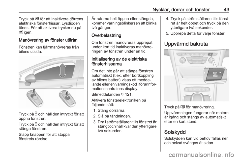 OPEL ASTRA K 2019.5  Instruktionsbok Nycklar, dörrar och fönster43Tryck på z för att inaktivera dörrens
elektriska fönsterhissar. Lysdioden
tänds. För att aktivera trycker du på
z  igen.
Manövrering av fönster utifrån
Fönstr