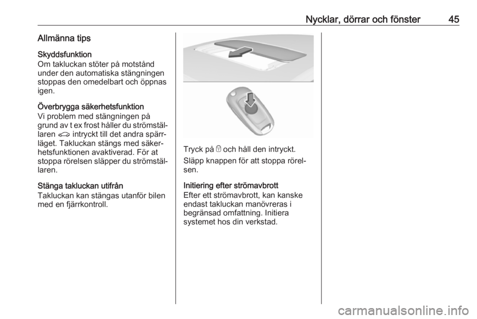 OPEL ASTRA K 2019.5  Instruktionsbok Nycklar, dörrar och fönster45Allmänna tips
Skyddsfunktion
Om takluckan stöter på motstånd under den automatiska stängningen
stoppas den omedelbart och öppnas
igen.
Överbrygga säkerhetsfunkti