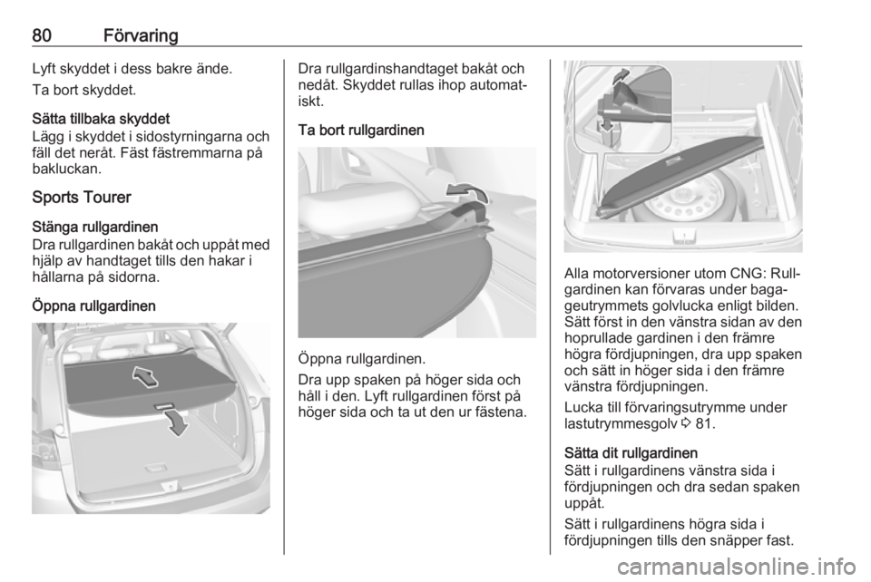 OPEL ASTRA K 2019.5 Instruktionsbok 80FörvaringLyft skyddet i dess bakre ände.
Ta bort skyddet.
Sätta tillbaka skyddet
Lägg i skyddet i sidostyrningarna och
fäll det neråt. Fäst fästremmarna på
bakluckan.
Sports Tourer
Stänga OPEL ASTRA K 2019.5 Instruktionsbok 80FörvaringLyft skyddet i dess bakre ände.
Ta bort skyddet.
Sätta tillbaka skyddet
Lägg i skyddet i sidostyrningarna och
fäll det neråt. Fäst fästremmarna på
bakluckan.
Sports Tourer
Stänga