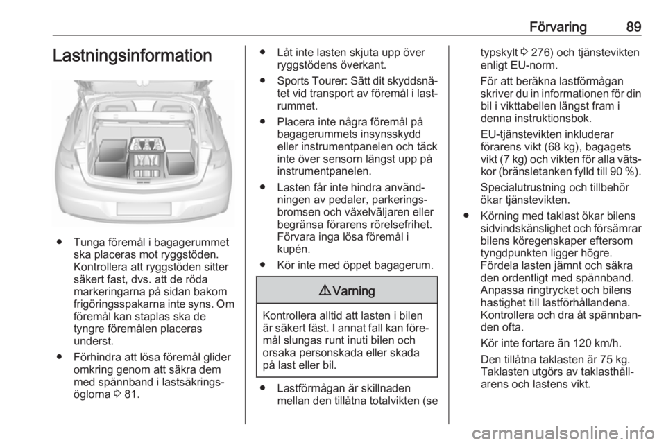 OPEL ASTRA K 2019.5  Instruktionsbok Förvaring89Lastningsinformation
● Tunga föremål i bagagerummetska placeras mot ryggstöden.
Kontrollera att ryggstöden sitter
säkert fast, dvs. att de röda
markeringarna på sidan bakom
frigö