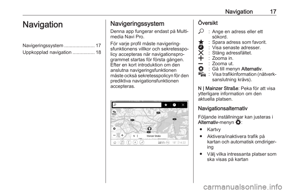 OPEL ASTRA K 2020 Handbok för infotainmentsystem Navigation17NavigationNavigeringssystem......................17
Uppkopplad navigation ................18Navigeringssystem
Denna app fungerar endast på Multi‐
media Navi Pro.
För varje profil måst OPEL ASTRA K 2020 Handbok för infotainmentsystem Navigation17NavigationNavigeringssystem......................17
Uppkopplad navigation ................18Navigeringssystem
Denna app fungerar endast på Multi‐
media Navi Pro.
För varje profil måst
