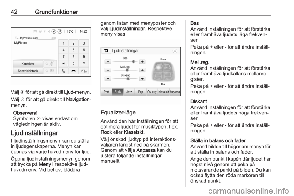 OPEL ASTRA K 2020  Handbok för infotainmentsystem 42Grundfunktioner
Välj k för att gå direkt till  Ljud-menyn.
Välj  j för att gå direkt till  Navigation-
menyn.
Observera!
Symbolen  j visas endast om
vägledningen är aktiv.
Ljudinställningar