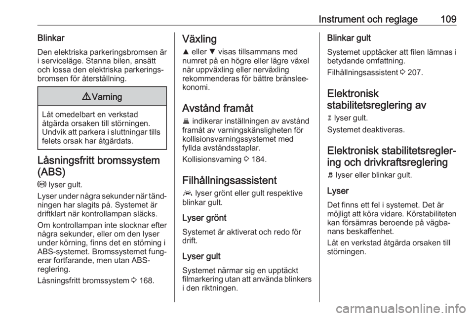 OPEL ASTRA K 2020  Instruktionsbok Instrument och reglage109BlinkarDen elektriska parkeringsbromsen är
i serviceläge. Stanna bilen, ansätt
och lossa den elektriska parkerings‐
bromsen för återställning.9 Varning
Låt omedelbart