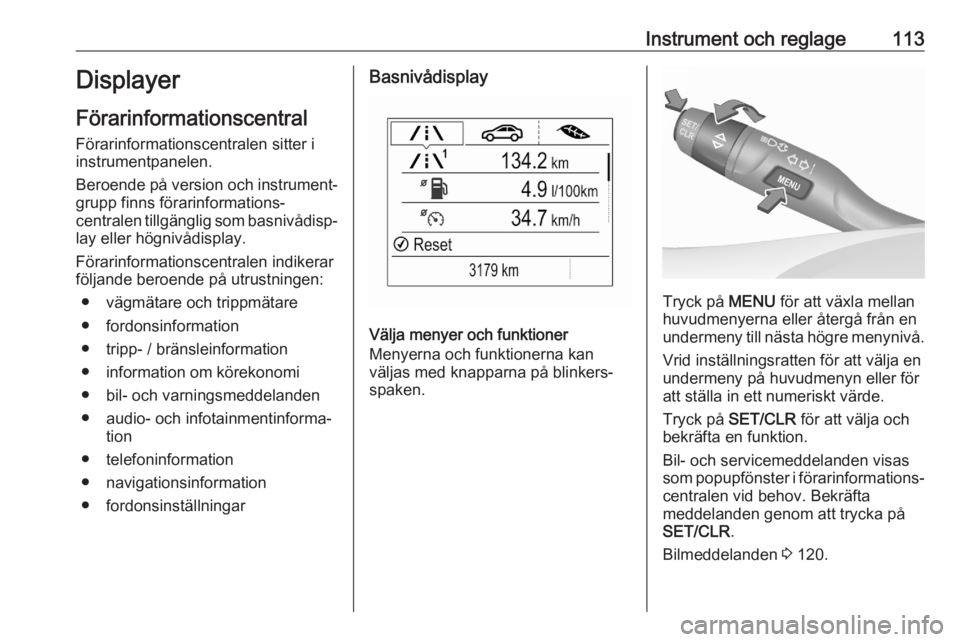 OPEL ASTRA K 2020  Instruktionsbok Instrument och reglage113Displayer
Förarinformationscentral
Förarinformationscentralen sitter i
instrumentpanelen.
Beroende på version och instrument‐
grupp finns förarinformations‐
centralen 