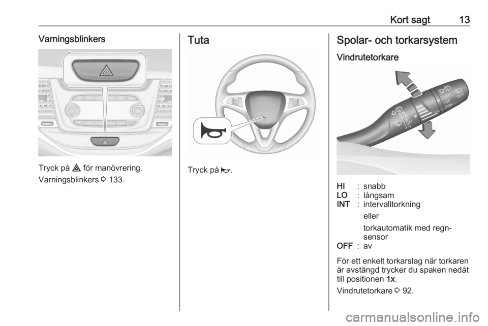 OPEL ASTRA K 2020  Instruktionsbok Kort sagt13Varningsblinkers
Tryck på ¨ för manövrering.
Varningsblinkers  3 133.
Tuta
Tryck på  j.
Spolar- och torkarsystem
VindrutetorkareHI:snabbLO:långsamINT:intervalltorkning
eller
torkautom