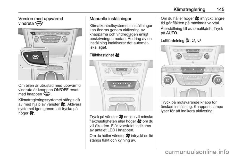 OPEL ASTRA K 2020  Instruktionsbok Klimatreglering145Version med uppvärmd
vindruta  9
Om bilen är utrustad med uppvärmd
vindruta är knappen  ON/OFF ersatt
med knappen  9.
Klimatregleringssystemet stängs då av med hjälp av vänst