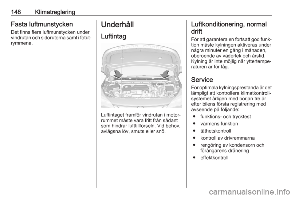 OPEL ASTRA K 2020  Instruktionsbok 148KlimatregleringFasta luftmunstycken
Det finns flera luftmunstycken under
vindrutan och sidorutorna samt i fotut‐
rymmena.Underhåll
Luftintag
Luftintaget framför vindrutan i motor‐
rummet mås